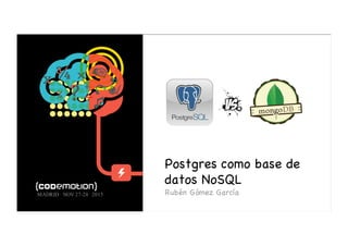 Postgres como base de
datos NoSQL
Rubén Gómez GarcíaMADRID· NOV 27-28 ·2015
 