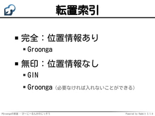 PGroongaの実装 - ぴーじーるんがのじっそう Powered by Rabbit 2.1.9
転置索引
完全：位置情報あり
Groonga
無印：位置情報なし
GIN
Groonga（必要なければ入れないことができる）
 