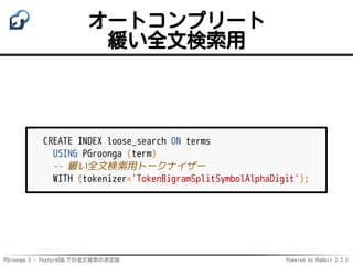 PGroonga 2 - PostgreSQLでの全文検索の決定版 Powered by Rabbit 2.2.2
オートコンプリート
緩い全文検索用
CREATE INDEX loose_search ON terms
USING PGroo...