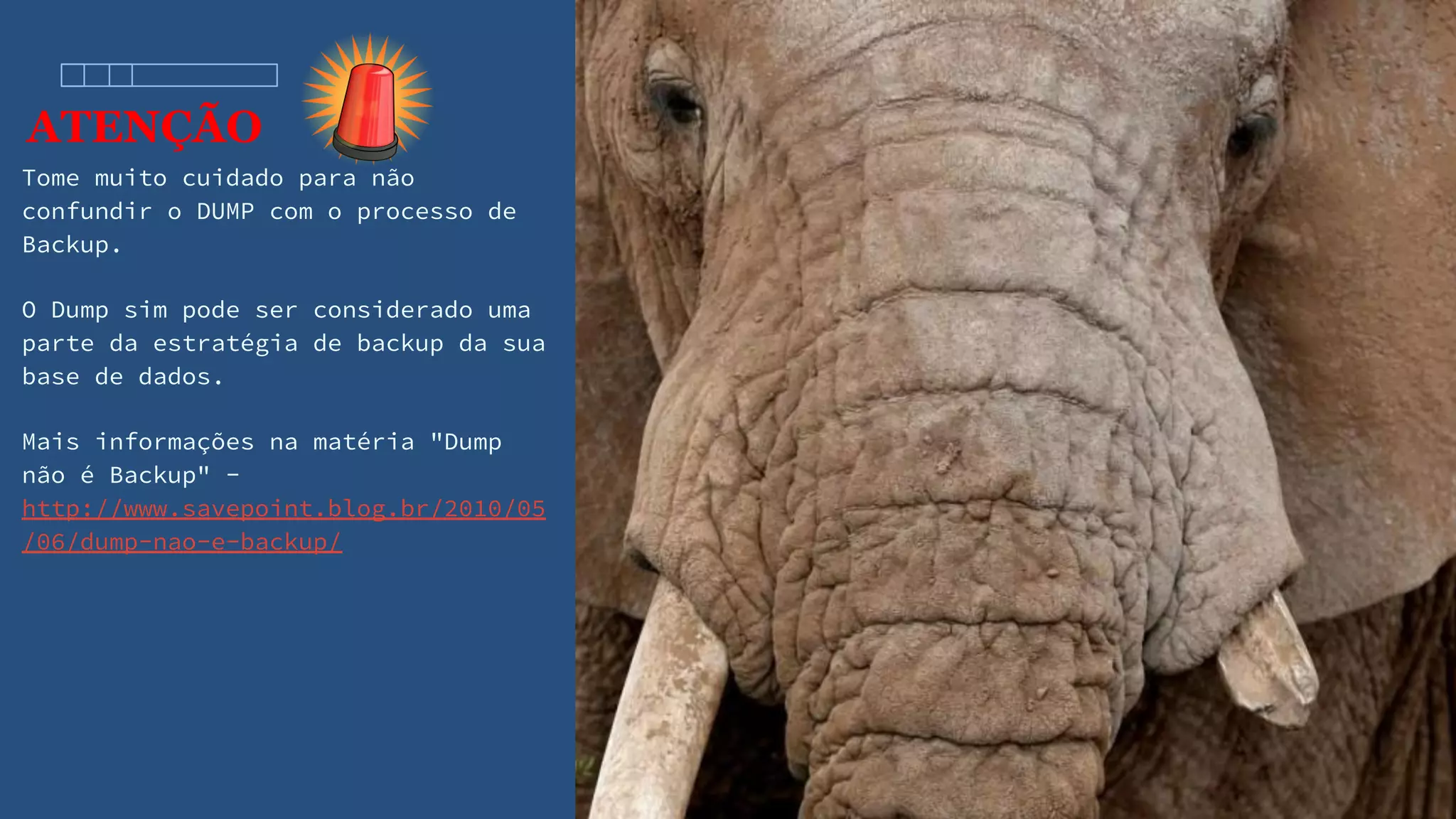 ATENÇÃO
Tome muito cuidado para não
confundir o DUMP com o processo de
Backup.
O Dump sim pode ser considerado uma
parte da estratégia de backup da sua
base de dados.
Mais informações na matéria "Dump
não é Backup" -
http://www.savepoint.blog.br/2010/05
/06/dump-nao-e-backup/
 