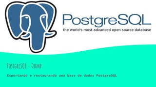 PostgreSQL - Dump
Exportando e restaurando uma base de dados PostgreSQL
 