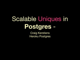 Scalable Uniques in
Postgres -
Craig Kerstiens
Heroku Postgres
 