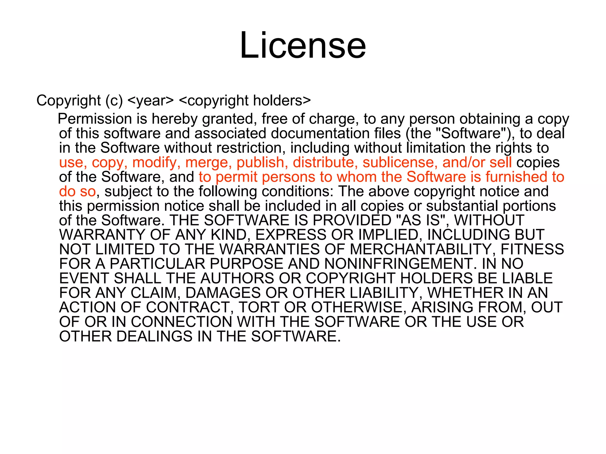 License Copyright (c) <year> <copyright holders>  Permission is hereby granted, free of charge, to any person obtaining a copy of this software and associated documentation files (the &quot;Software&quot;), to deal in the Software without restriction, including without limitation the rights to  use, copy, modify, merge, publish, distribute, sublicense, and/or sell  copies of the Software, and  to permit persons to whom the Software is furnished to do so , subject to the following conditions: The above copyright notice and this permission notice shall be included in all copies or substantial portions of the Software. THE SOFTWARE IS PROVIDED &quot;AS IS&quot;, WITHOUT WARRANTY OF ANY KIND, EXPRESS OR IMPLIED, INCLUDING BUT NOT LIMITED TO THE WARRANTIES OF MERCHANTABILITY, FITNESS FOR A PARTICULAR PURPOSE AND NONINFRINGEMENT. IN NO EVENT SHALL THE AUTHORS OR COPYRIGHT HOLDERS BE LIABLE FOR ANY CLAIM, DAMAGES OR OTHER LIABILITY, WHETHER IN AN ACTION OF CONTRACT, TORT OR OTHERWISE, ARISING FROM, OUT OF OR IN CONNECTION WITH THE SOFTWARE OR THE USE OR OTHER DEALINGS IN THE SOFTWARE.  