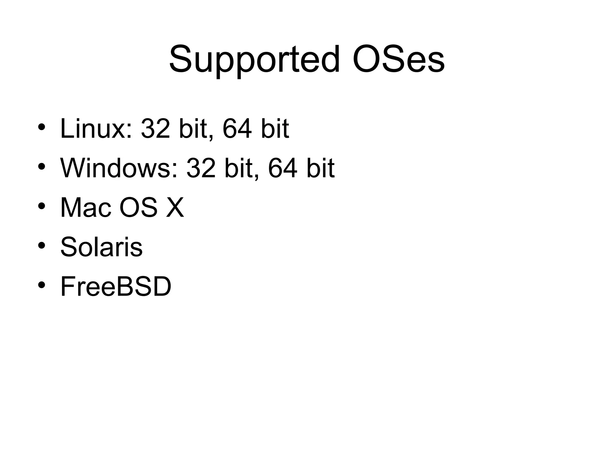 Supported OSes Linux: 32 bit, 64 bit Windows: 32 bit, 64 bit Mac OS X Solaris FreeBSD 