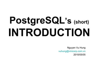 PostgreSQL ’s  (short)   INTRODUCTION Nguyen Vu Hung [email_address] 2010/05/05 