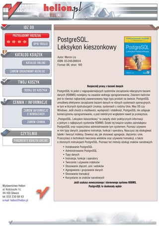 PostgreSQL.
                           Leksykon kieszonkowy
                           Autor: Marcin Lis
                           ISBN: 83-246-0869-9
                           Format: B6, stron: 160




                                                     Rozpocznij pracê z bazami danych
                           PostgreSQL to jeden z najpopularniejszych systemów zarz¹dzania relacyjnymi bazami
                           danych (RDBMS) rozwijany na zasadzie wolnego oprogramowania. Zdaniem twórców
                           jest to równie¿ najbardziej zaawansowany tego typu produkt na œwiecie. PostgreSQL
                           umo¿liwia efektywne zarz¹dzanie bazami danych w ró¿nych systemach operacyjnych,
                           w tym w licznych dystrybucjach Linuksa, systemach z rodziny Unix, Mac OS czy
                           Windows. Jeœli chodzi o mo¿liwoœci, wydajnoœæ i stabilnoœæ, PostgreSQL nie ustêpuje
                           komercyjnemu oprogramowaniu, a pod niektórymi wzglêdami nawet je przewy¿sza.
                           „PostgreSQL. Leksykon kieszonkowy” to zwiêz³y zbiór praktycznych informacji
                           o jednym z najlepszych systemów RDBMS. Dziêki tej ksi¹¿ce szybko zainstalujesz
                           PostgreSQL oraz rozpoczniesz administrowanie tym systemem. Poznasz u¿ywane
                           w nim typy danych, popularne instrukcje, funkcje i operatory. Nauczysz siê obs³ugiwaæ
                           tabele i tworzyæ indeksy. Dowiesz siê, jak stosowaæ agregacje, z³¹czenia i unie.
                           Przeczytasz o technikach tworzenia widoków oraz u¿ywania transakcji, a tak¿e
                           o z³o¿onych instrukcjach PostgreSQL. Poznasz te¿ metody obs³ugi znaków narodowych.
                               • Instalowanie PostgreSQL
                               • Administrowanie PostgreSQL
                               • Typy danych
                               • Instrukcje, funkcje i operatory
                               • Tworzenie i u¿ywanie indeksów
                               • Stosowanie z³¹czeñ, unii i widoków
                               • Agregowanie i grupowanie danych
                               • Stosowanie transakcji
                               • Korzystanie ze znaków narodowych
                                         Jeœli szukasz nowoczesnego i darmowego systemu RDBMS,
Wydawnictwo Helion                                     PostgreSQL to doskona³y wybór
ul. Koœciuszki 1c
44-100 Gliwice
tel. 032 230 98 63
e-mail: helion@helion.pl
 