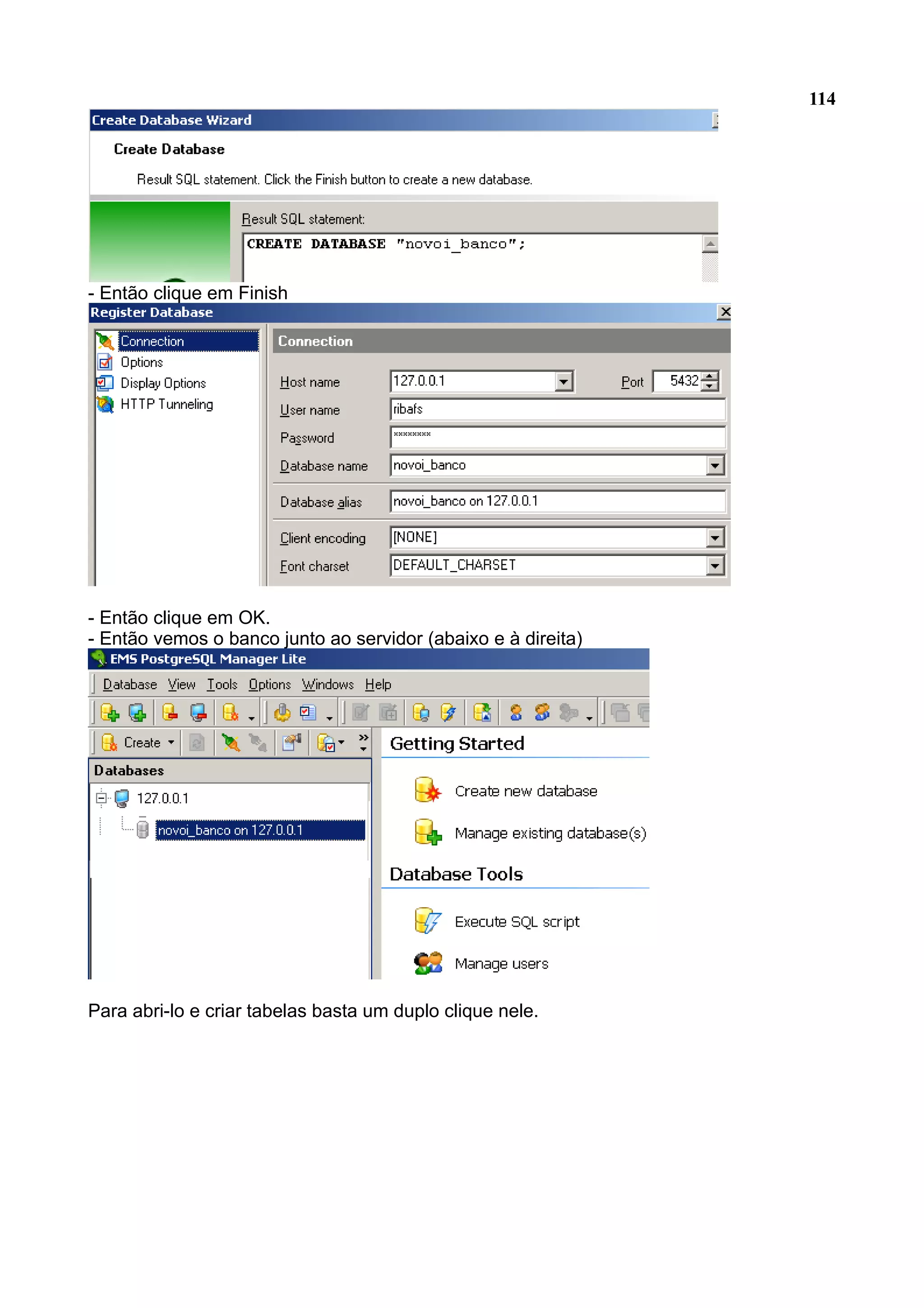 114 - Então clique em Finish - Então clique em OK. - Então vemos o banco junto ao servidor (abaixo e à direita) Para abri-lo e criar tabelas basta um duplo clique nele. 