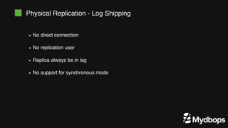 Physical Replication - Log Shipping
No direct connection
No replication user
Replica always be in lag
No support for synchronous mode
 