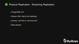 Physical Replication - Streaming Replication
PostgreSQL 9.0
Stream WAL ﬁles to the standbys
primary_conninfo in recovery.conf
Block Based
 