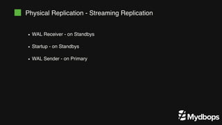 Physical Replication - Streaming Replication
WAL Receiver - on Standbys
Startup - on Standbys
WAL Sender - on Primary
 