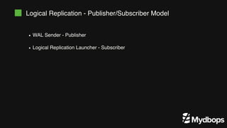 Logical Replication - Publisher/Subscriber Model
WAL Sender - Publisher
Logical Replication Launcher - Subscriber
 