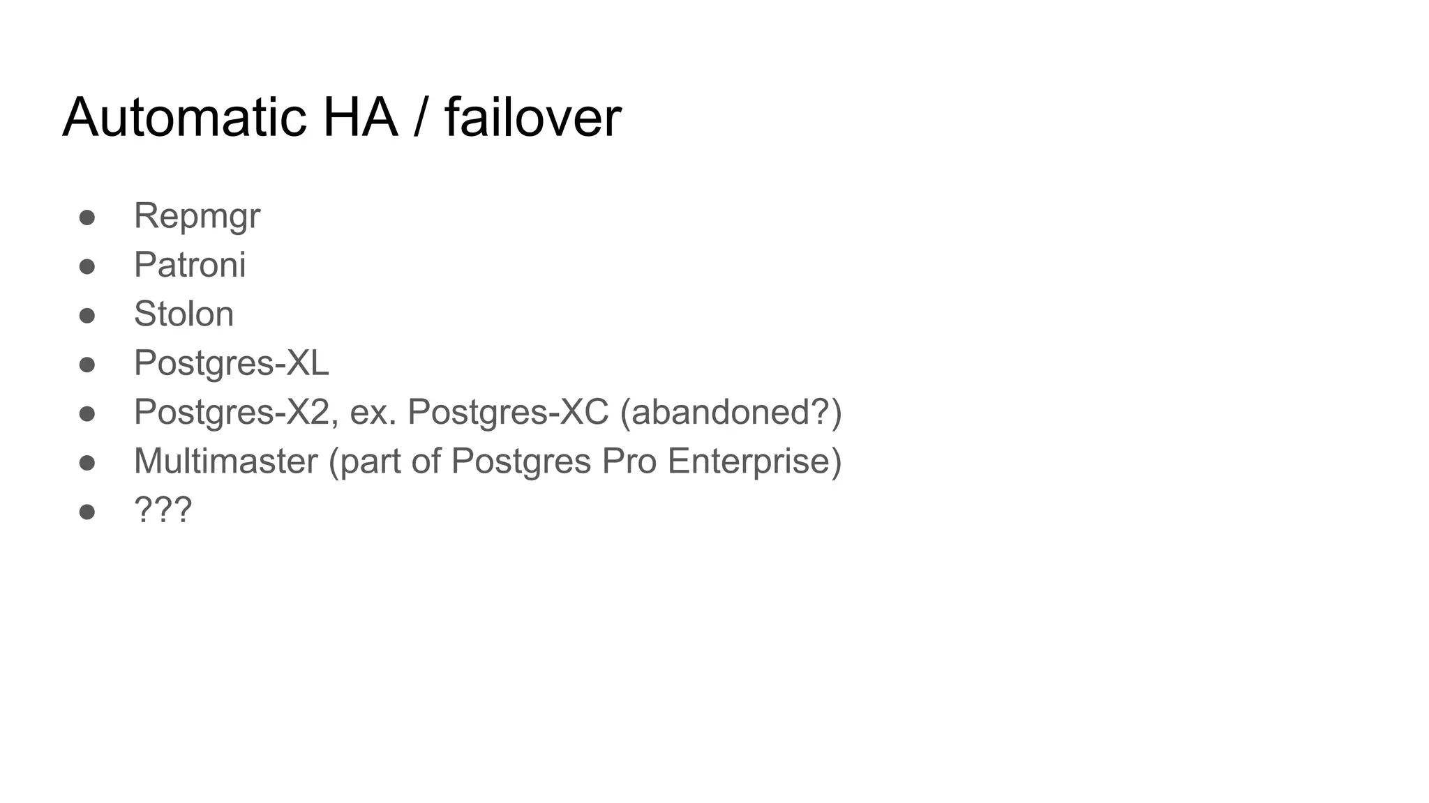 Automatic HA / failover
● Repmgr
● Patroni
● Stolon
● Postgres-XL
● Postgres-X2, ex. Postgres-XC (abandoned?)
● Multimaster (part of Postgres Pro Enterprise)
● ???
 