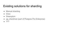 Existing solutions for sharding
● Manual sharding
● Citus
● Greenplum
● pg_shardman (part of Postgres Pro Enterprise)
● ???
 