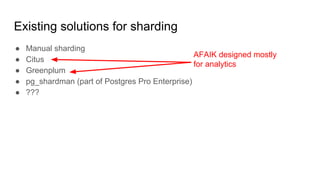Existing solutions for sharding
● Manual sharding
● Citus
● Greenplum
● pg_shardman (part of Postgres Pro Enterprise)
● ???
AFAIK designed mostly
for analytics
 
