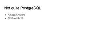 Not quite PostgreSQL
● Amazon Aurora
● CockroachDB
 