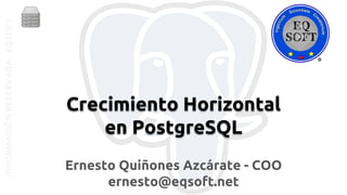INFORMACIÓNRESERVADA-EQSOFT
Ernesto Quiñones Azcárate - COO
ernesto@eqsoft.net
Crecimiento Horizontal
en PostgreSQL
 