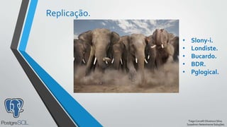 TiagoCorcelliOliveira e Silva.
Sysadmin Netextreme Soluções.
Replicação.
• Slony-i.
• Londiste.
• Bucardo.
• BDR.
• Pglogical.
 