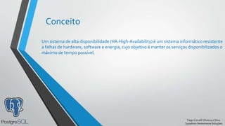 TiagoCorcelliOliveira e Silva.
Sysadmin Netextreme Soluções.
Conceito
Um sistema de alta disponibilidade (HA:High-Availability) é um sistema informático resistente
a falhas de hardware, software e energia, cujo objetivo é manter os serviços disponibilizados o
máximo de tempo possível.
 