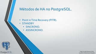 TiagoCorcelliOliveira e Silva.
Sysadmin Netextreme Soluções.
Métodos de HA no PostgreSQL.
• Point inTime Recovery (PITR).
• STANDBY
• SINCRONO.
• ASSINCRONO.
 