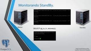 TiagoCorcelliOliveira e Silva.
Sysadmin Netextreme Soluções.
Monitorando StandBy.
Master Standby
SELECT pg_is_in_recovery();
 