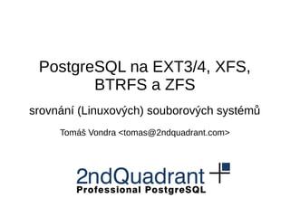 PostgreSQL na EXT3/4, XFS,
BTRFS a ZFS
srovnání (Linuxových) souborových systémů
Tomáš Vondra <tomas@2ndquadrant.com>
 