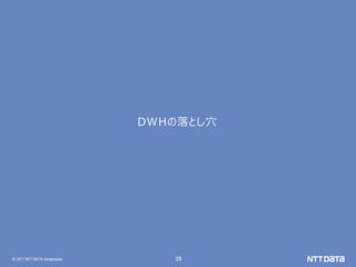 © 2017 NTT DATA Corporation 29
DWHの落とし穴
 