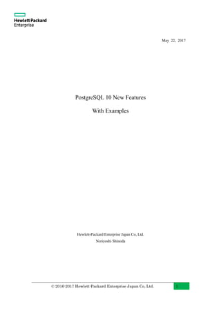 © 2016-2017 Hewlett-Packard Enterprise Japan Co, Ltd. 1
May 22, 2017
PostgreSQL 10 New Features
With Examples
Hewlett-Packard Enterprise Japan Co, Ltd.
Noriyoshi Shinoda
 