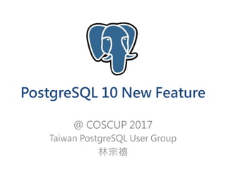 PostgreSQL 10 New Feature
@ COSCUP 2017
Taiwan PostgreSQL User Group
林宗禧
 