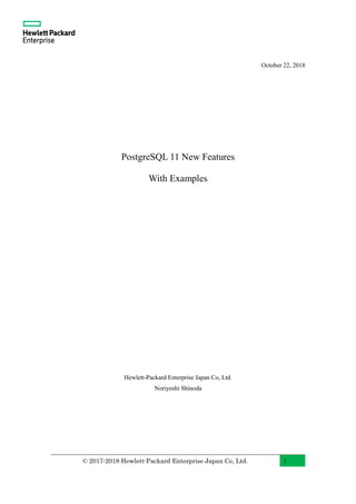 © 2017-2018 Hewlett-Packard Enterprise Japan Co, Ltd. 1
October 22, 2018
PostgreSQL 11 New Features
With Examples
Hewlett-Packard Enterprise Japan Co, Ltd.
Noriyoshi Shinoda
 