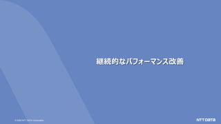 © 2020 NTT DATA Corporation
継続的なパフォーマンス改善
 