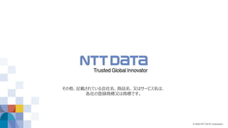 © 2020 NTT DATA Corporation
その他、記載されている会社名、商品名、又はサービス名は、
各社の登録商標又は商標です。
 