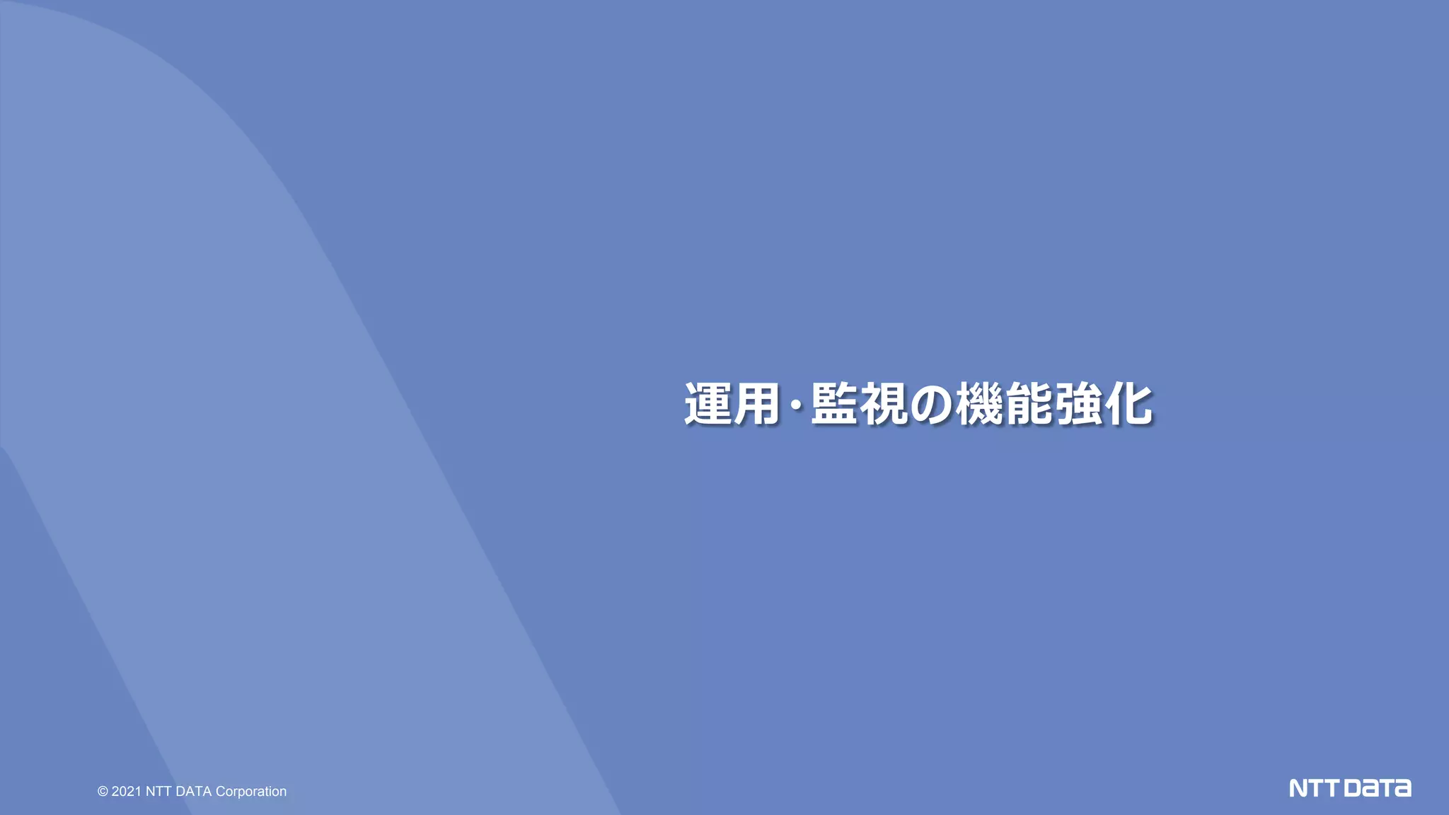 © 2021 NTT DATA Corporation
運用・監視の機能強化
 