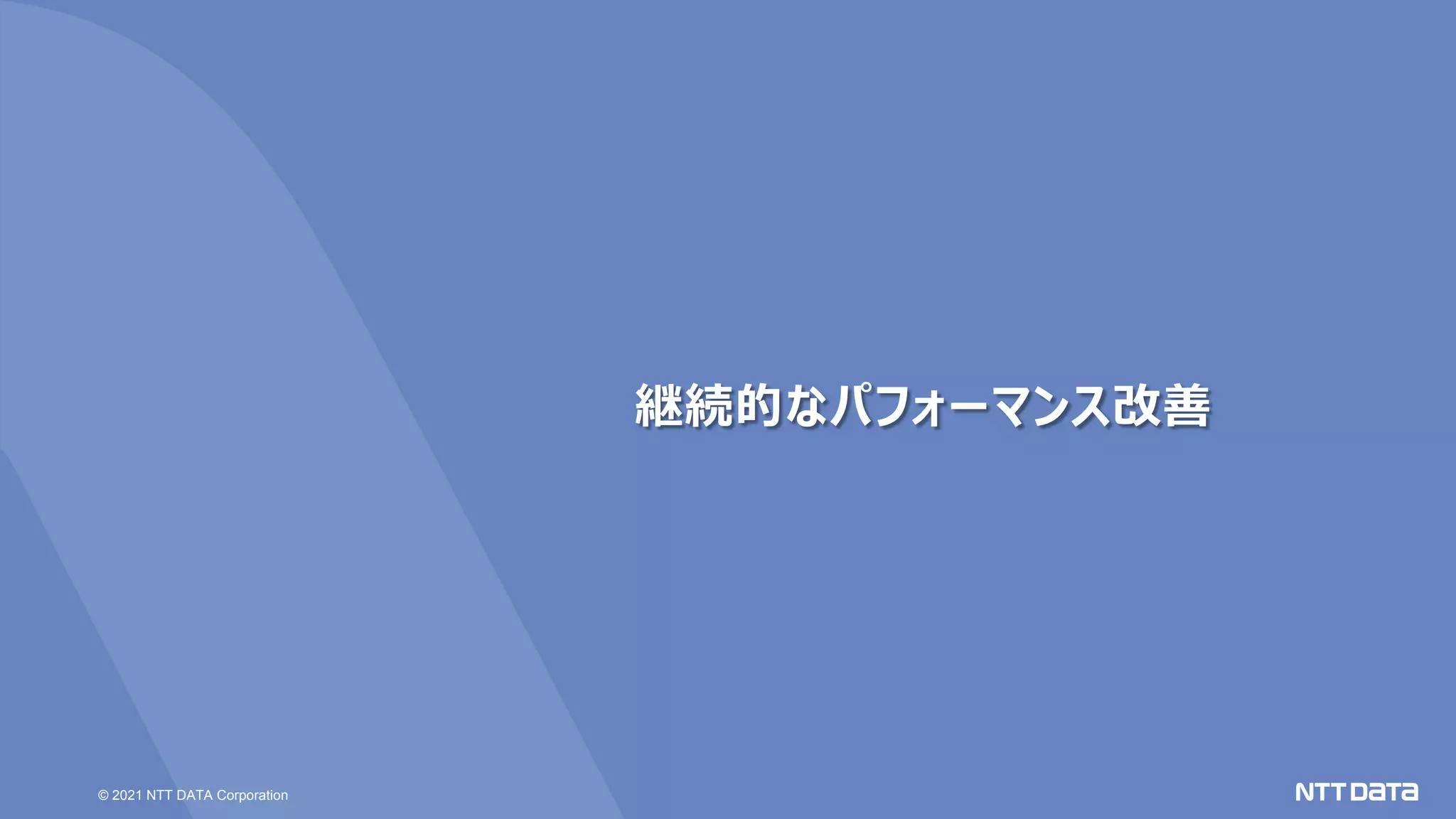 © 2021 NTT DATA Corporation
継続的なパフォーマンス改善
 
