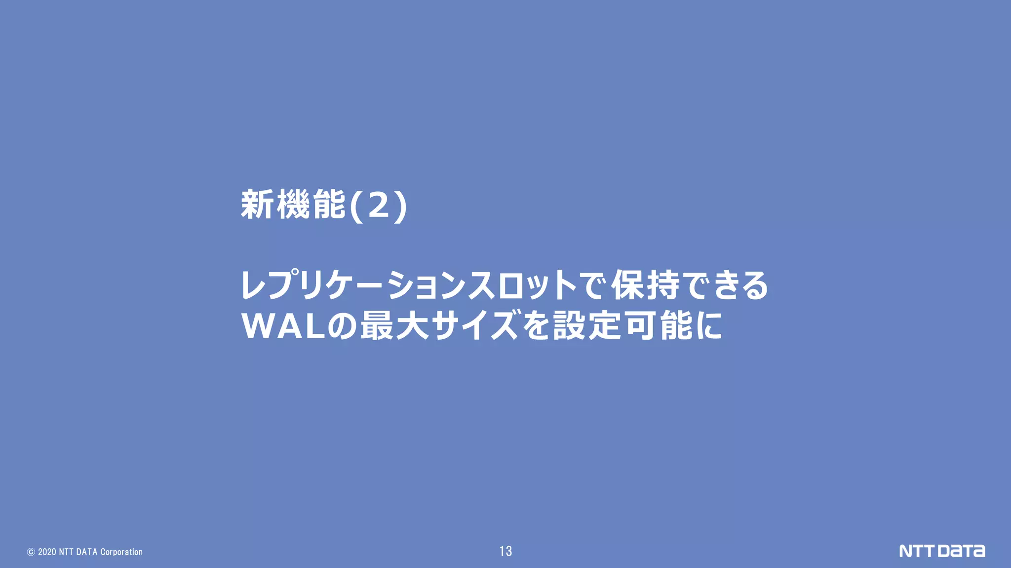 © 2020 NTT DATA Corporation 13
新機能(2)
レプリケーションスロットで保持できる
WALの最大サイズを設定可能に
 