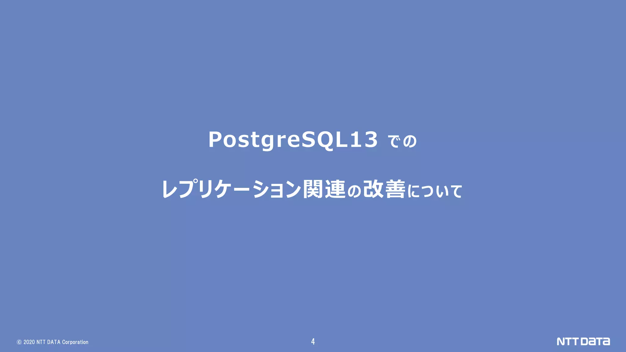 © 2020 NTT DATA Corporation 4
PostgreSQL13 での
レプリケーション関連の改善について
 