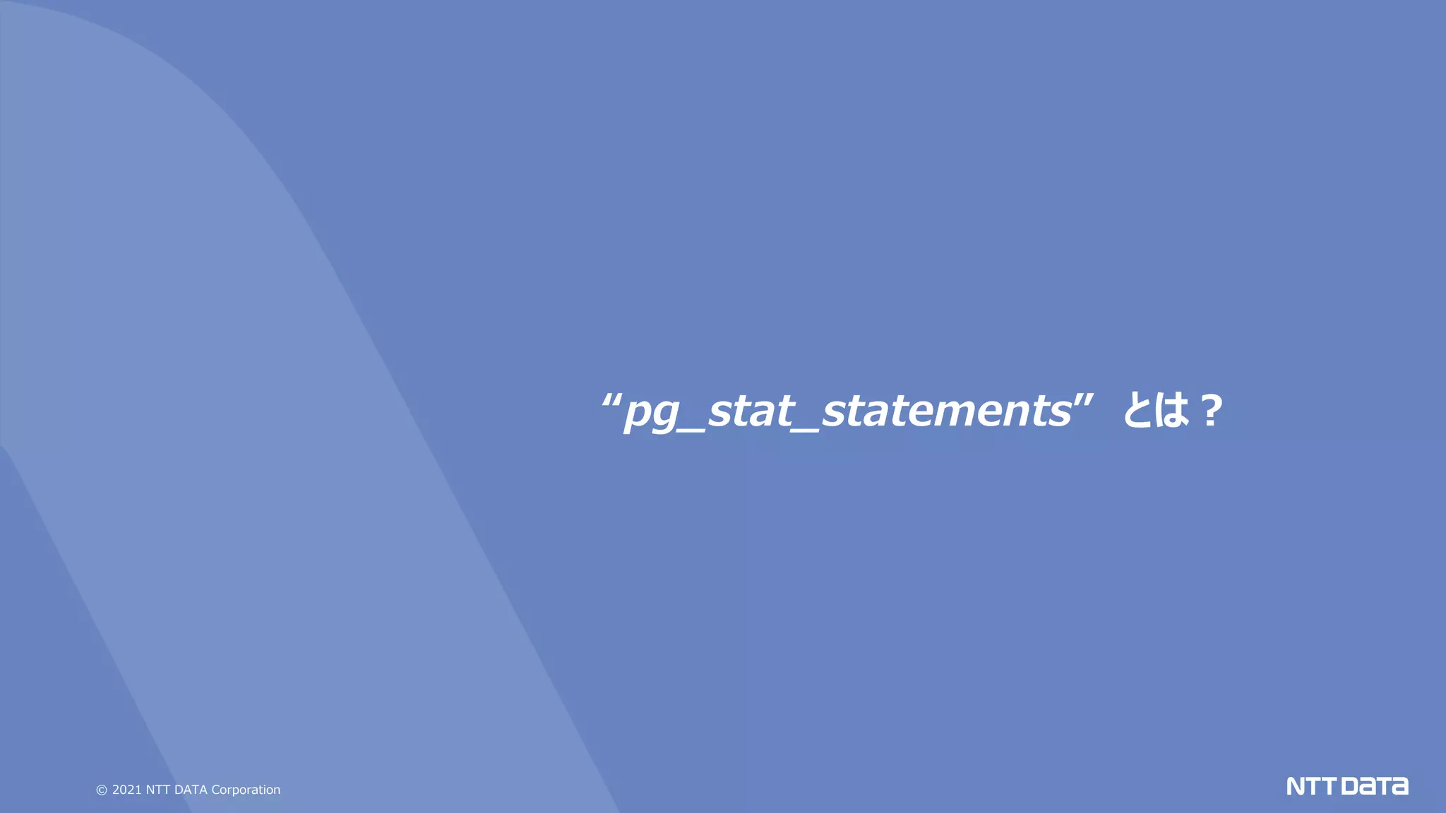 © 2021 NTT DATA Corporation
“pg_stat_statements” とは？
 