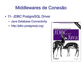 Middlewares de Conexão
● 11- JDBC PostgreSQL Driver
● Java Database Connectivity
● http://jdbc.postgresql.org/
 