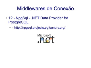 Middlewares de Conexão
● 12 - NpgSql - .NET Data Provider for
PostgreSQL
● - http://npgsql.projects.pgfoundry.org/
 