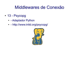 Middlewares de Conexão
● 13 - Psycopg
● - Adaptador Python
● - http://www.initd.org/psycopg/
 