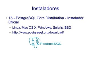 Instaladores
● 15 - PostgreSQL Core Distribution - Instalador
Oficial
● Linux, Mac OS X, Windows, Solaris, BSD
● http://www.postgresql.org/download/
 