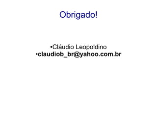 Obrigado!
●Cláudio Leopoldino
●claudiob_br@yahoo.com.br
 