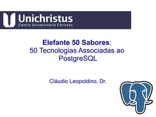 Elefante 50 Sabores:
50 Tecnologias Associadas ao
PostgreSQL
Cláudio Leopoldino, Dr.
 