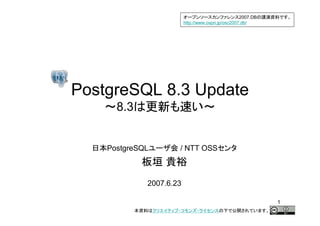 2007.DB
                         http://www.ospn.jp/osc2007.db/




PostgreSQL 8.3 Update
      8.3


    PostgreSQL       / NTT OSS



             2007.6.23

                                                             1
 