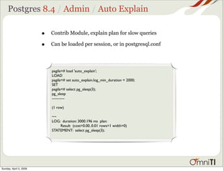 Postgres 8.4 / Admin / Auto Explain

                        •   Contrib Module, explain plan for slow queries

          ...