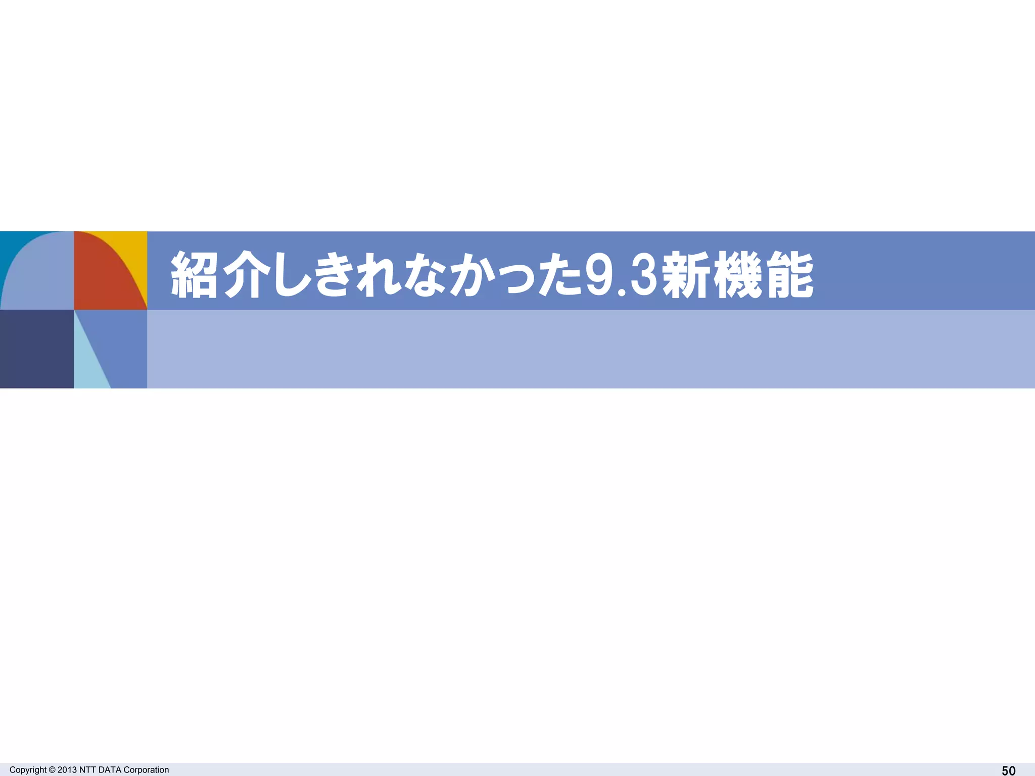 Copyright © 2013 NTT DATA Corporation 50
紹介しきれなかった9.3新機能
 