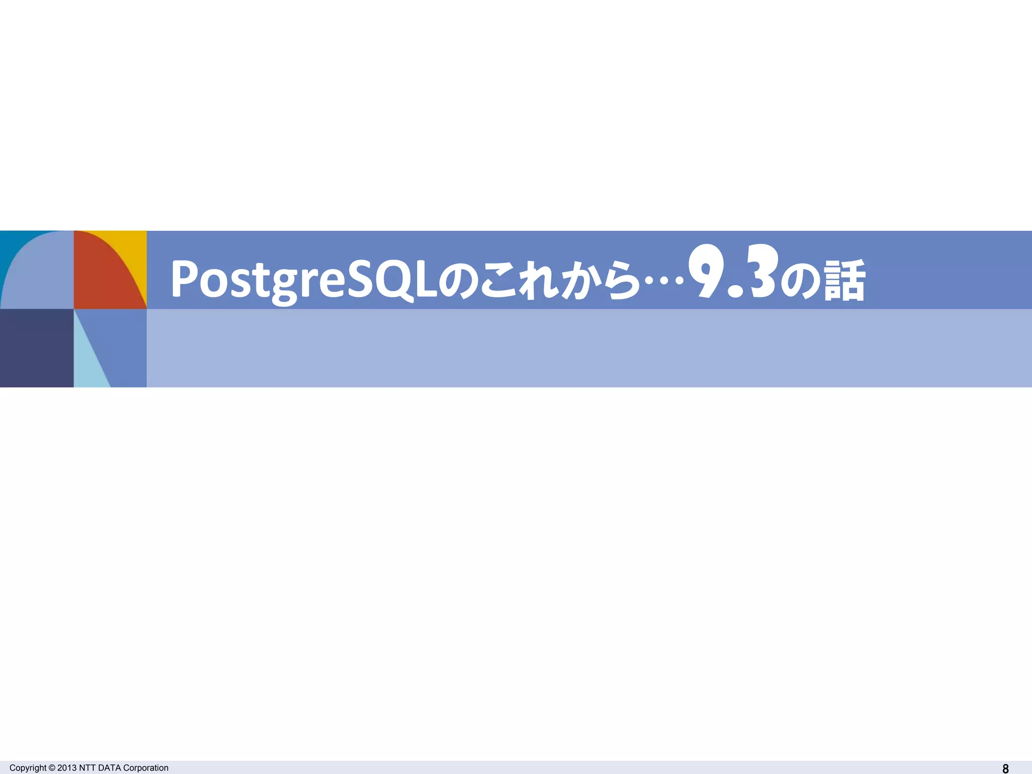 Copyright © 2013 NTT DATA Corporation 8
PostgreSQLのこれから…9.3の話
 