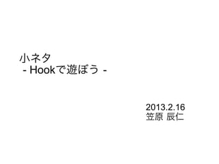 小ネタ
- Hookで遊ぼう -
2013.2.16
笠原 辰仁
 
