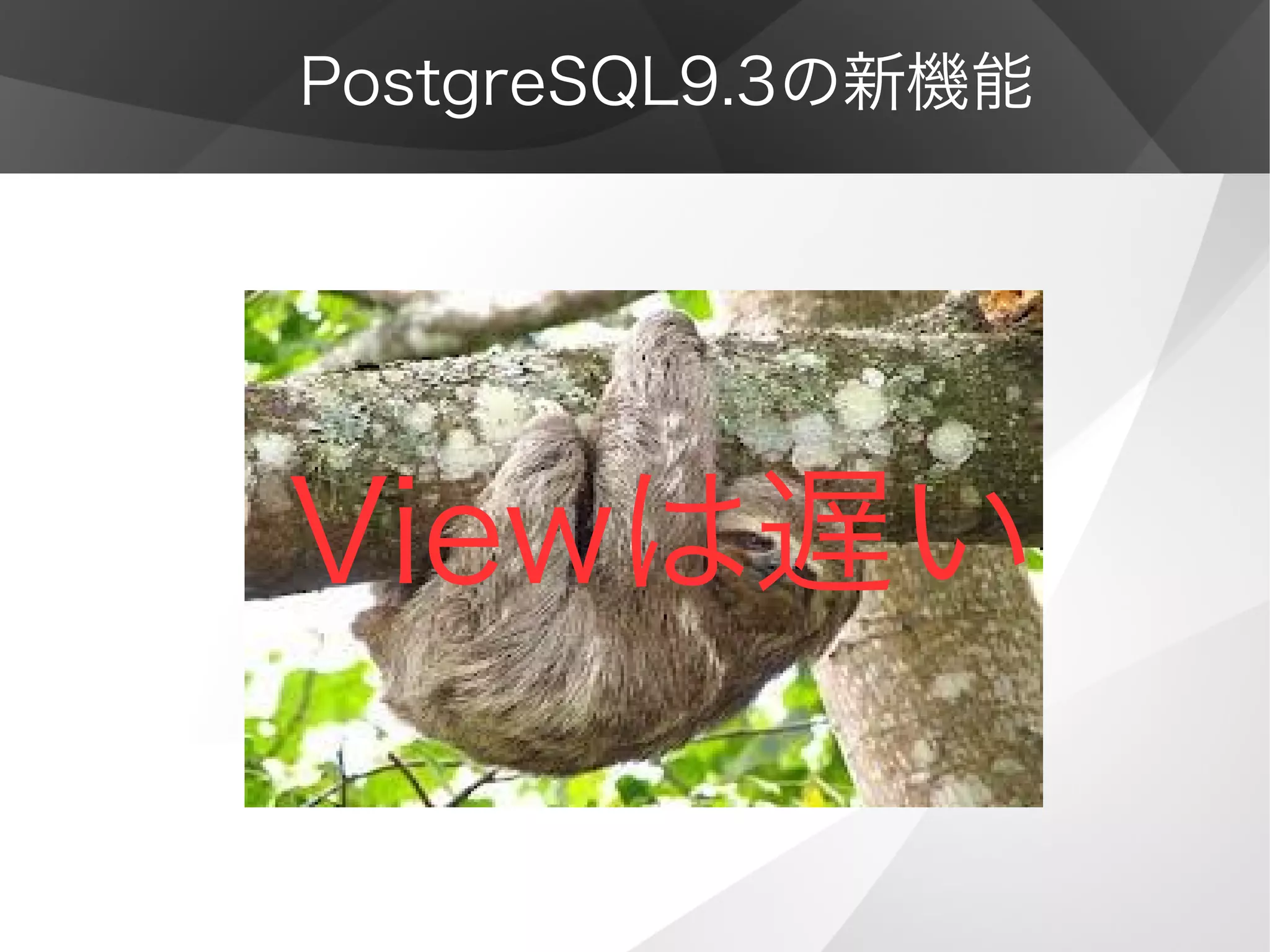PostgreSQL9.3の新機能
Viewは遅い
 
