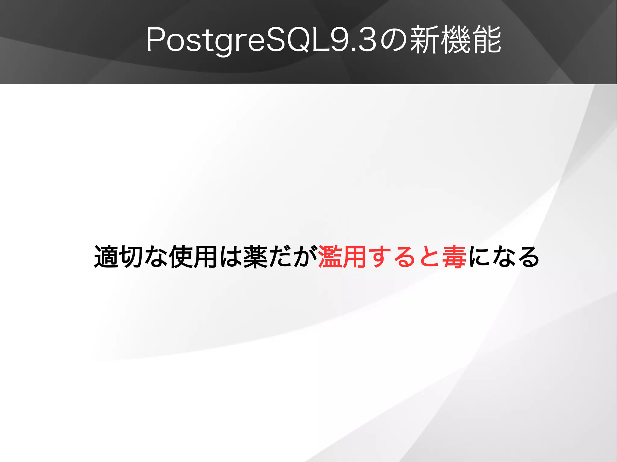 PostgreSQL9.3の新機能
適切な使用は薬だが濫用すると毒になる
 