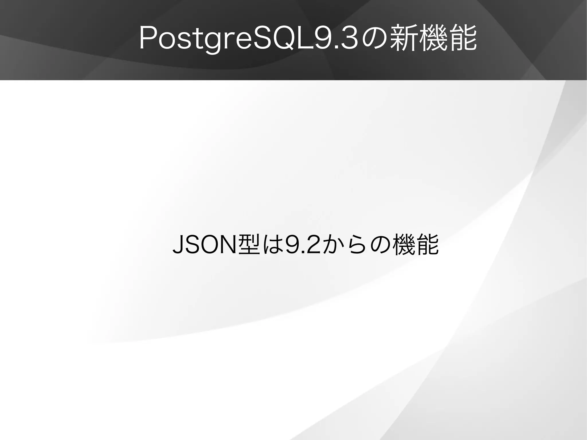 PostgreSQL9.3の新機能
JSON型は9.2からの機能
 